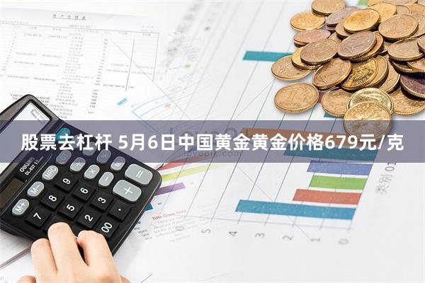 股票去杠杆 5月6日中国黄金黄金价格679元/克