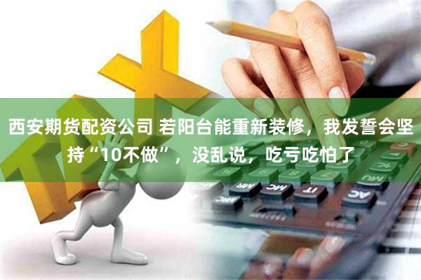 西安期货配资公司 若阳台能重新装修，我发誓会坚持“10不做”，没乱说，吃亏吃怕了