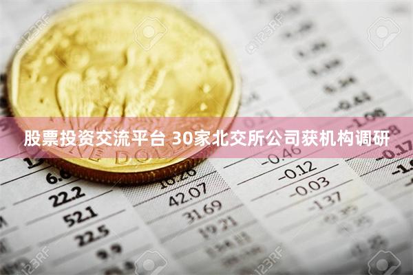 股票投资交流平台 30家北交所公司获机构调研