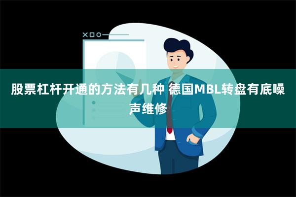 股票杠杆开通的方法有几种 德国MBL转盘有底噪声维修