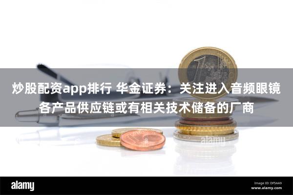 炒股配资app排行 华金证券：关注进入音频眼镜各产品供应链或有相关技术储备的厂商