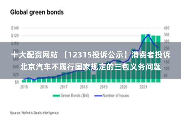 十大配资网站 【12315投诉公示】消费者投诉北京汽车不履行国家规定的三包义务问题