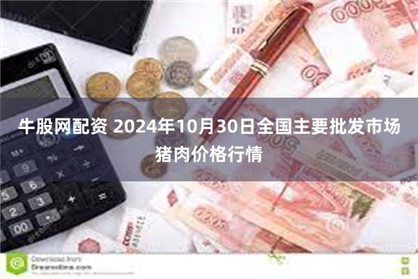 牛股网配资 2024年10月30日全国主要批发市场猪肉价格行情