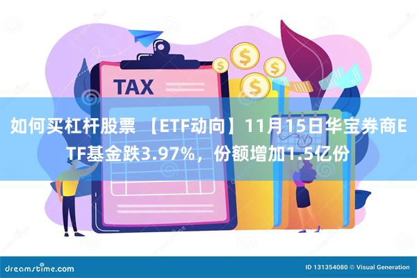 如何买杠杆股票 【ETF动向】11月15日华宝券商ETF基金跌3.97%，份额增加1.5亿份