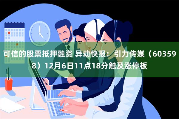 可信的股票抵押融资 异动快报：引力传媒（603598）12月6日11点18分触及涨停板