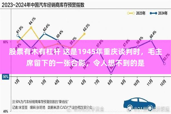 股票有木有杠杆 这是1945年重庆谈判时，毛主席留下的一张合影，令人想不到的是