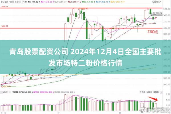 青岛股票配资公司 2024年12月4日全国主要批发市场特二粉价格行情