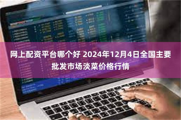 网上配资平台哪个好 2024年12月4日全国主要批发市场淡菜价格行情