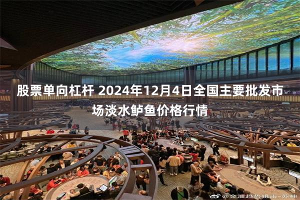 股票单向杠杆 2024年12月4日全国主要批发市场淡水鲈鱼价格行情