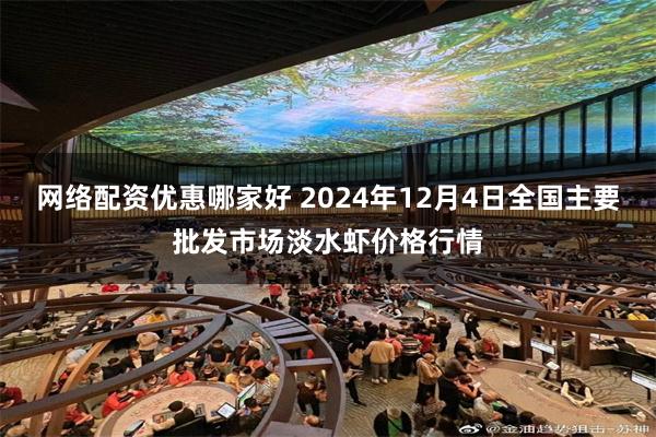 网络配资优惠哪家好 2024年12月4日全国主要批发市场淡水虾价格行情