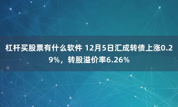 杠杆买股票有什么软件 12月5日汇成转债上涨0.29%，转股溢价率6.26%