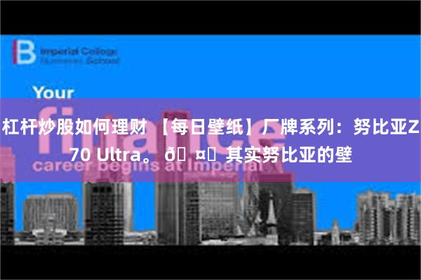 杠杆炒股如何理财 【每日壁纸】厂牌系列：努比亚Z70 Ultra。 🤔其实努比亚的壁