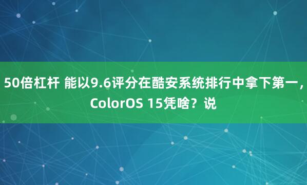 50倍杠杆 能以9.6评分在酷安系统排行中拿下第一，ColorOS 15凭啥？说