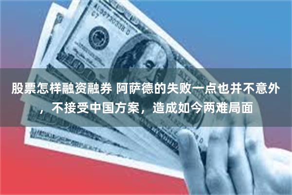 股票怎样融资融券 阿萨德的失败一点也并不意外，不接受中国方案，造成如今两难局面