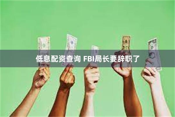 低息配资查询 FBI局长要辞职了