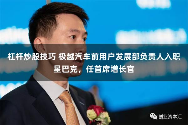 杠杆炒股技巧 极越汽车前用户发展部负责人入职星巴克，任首席增长官