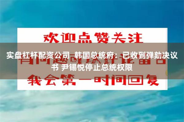 实盘杠杆配资公司  韩国总统府：已收到弹劾决议书 尹锡悦停止总统权限