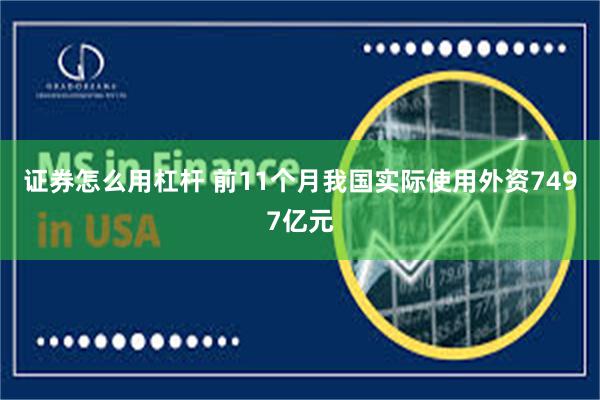 证券怎么用杠杆 前11个月我国实际使用外资7497亿元