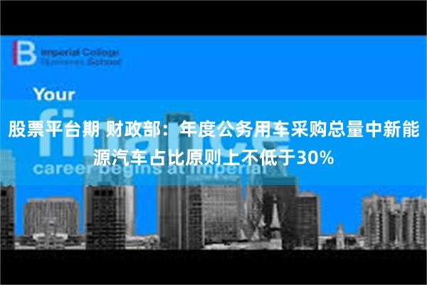 股票平台期 财政部：年度公务用车采购总量中新能源汽车占比原则上不低于30%