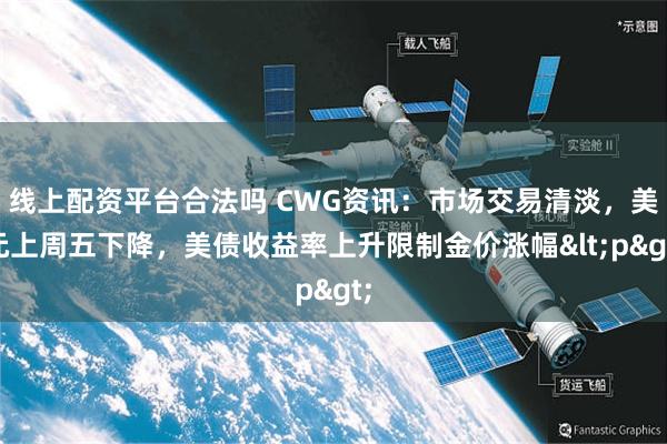 线上配资平台合法吗 CWG资讯：市场交易清淡，美元上周五下降，美债收益率上升限制金价涨幅<p>