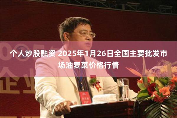 个人炒股融资 2025年1月26日全国主要批发市场油麦菜价格行情