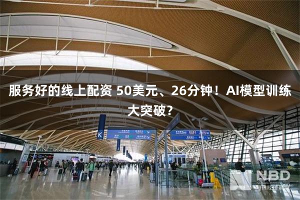 服务好的线上配资 50美元、26分钟！AI模型训练大突破？