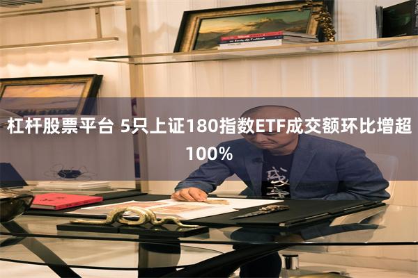 杠杆股票平台 5只上证180指数ETF成交额环比增超100%