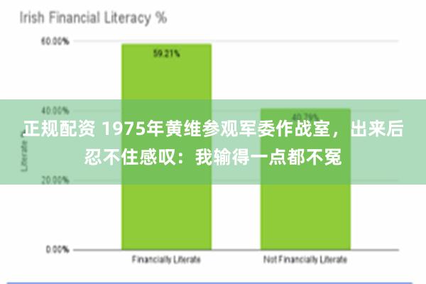 正规配资 1975年黄维参观军委作战室，出来后忍不住感叹：我输得一点都不冤