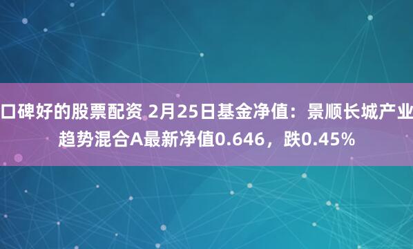 口碑好的股票配资 2月25日基金净值：景顺长城产业趋势混合A最新净值0.646，跌0.45%