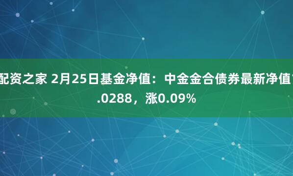 配资之家 2月25日基金净值：中金金合债券最新净值1.0288，涨0.09%