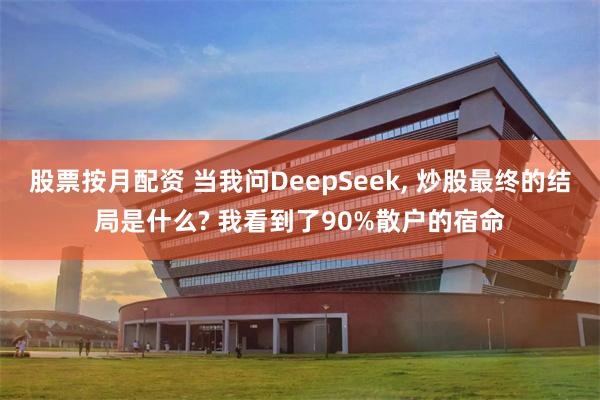 股票按月配资 当我问DeepSeek, 炒股最终的结局是什么? 我看到了90%散户的宿命