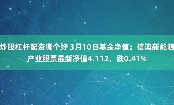 炒股杠杆配资哪个好 3月10日基金净值：信澳新能源产业股票最新净值4.112，跌0.41%