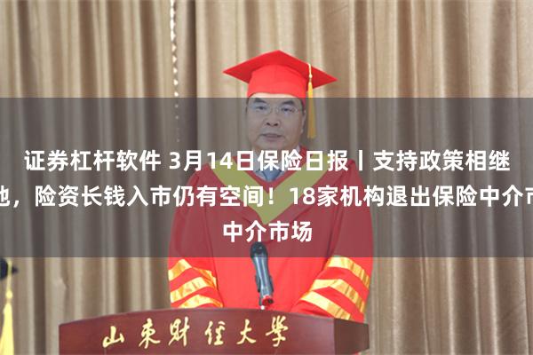 证券杠杆软件 3月14日保险日报丨支持政策相继落地，险资长钱入市仍有空间！18家机构退出保险中介市场