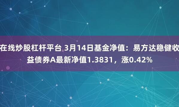 在线炒股杠杆平台 3月14日基金净值：易方达稳健收益债券A最新净值1.3831，涨0.42%