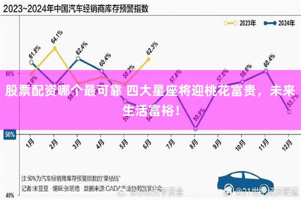 股票配资哪个最可靠 四大星座将迎桃花富贵，未来生活富裕！